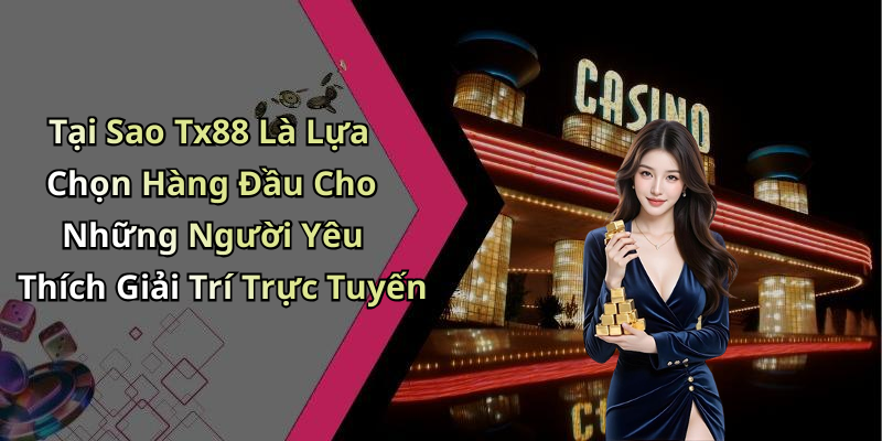 Tại Sao Tx88 Là Lựa Chọn Hàng Đầu Cho Những Người Yêu Thích Giải Trí Trực Tuyến