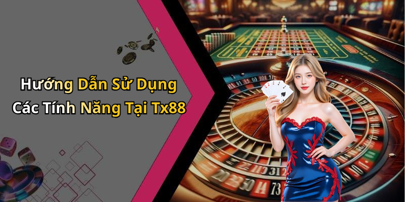 Hướng Dẫn Sử Dụng Các Tính Năng Tại Tx88