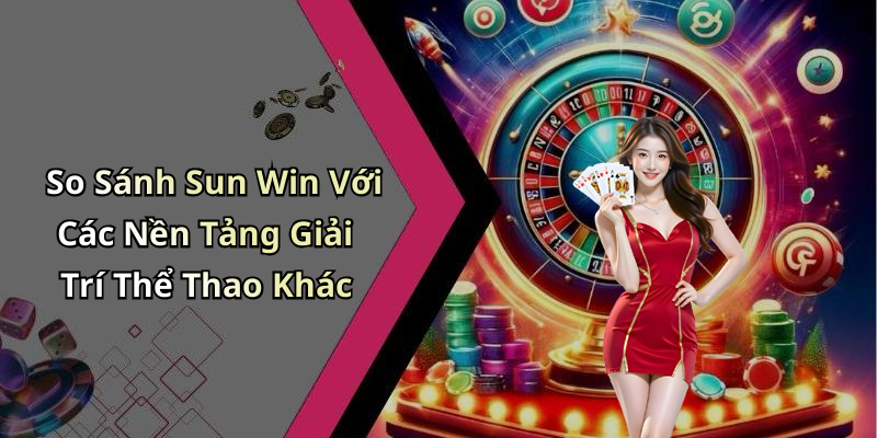 So Sánh Sun Win Với Các Nền Tảng Giải Trí Thể Thao Khác