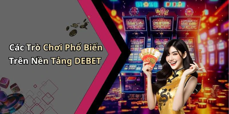 Các Trò Chơi Phổ Biến Trên Nền Tảng DEBET