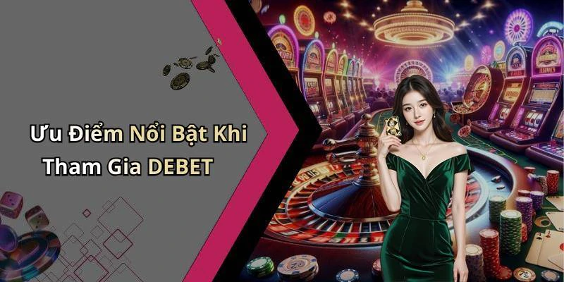 Ưu Điểm Nổi Bật Khi Tham Gia DEBET