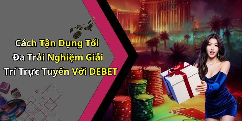 Cách Tận Dụng Tối Đa Trải Nghiệm Giải Trí Trực Tuyến Với DEBET